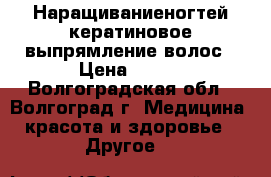 Наращиваниеногтей,кератиновое выпрямление волос › Цена ­ 500 - Волгоградская обл., Волгоград г. Медицина, красота и здоровье » Другое   